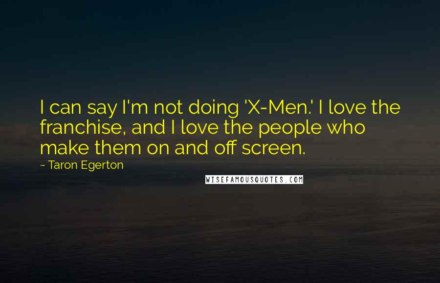 Taron Egerton Quotes: I can say I'm not doing 'X-Men.' I love the franchise, and I love the people who make them on and off screen.