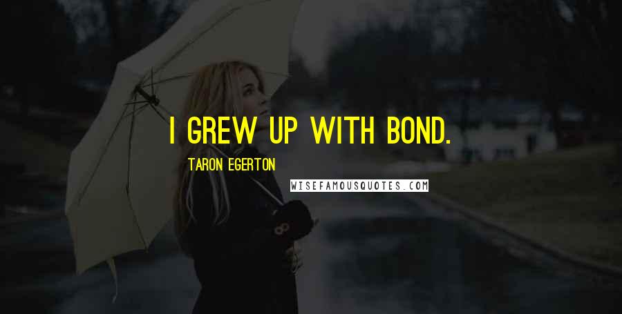 Taron Egerton Quotes: I grew up with Bond.