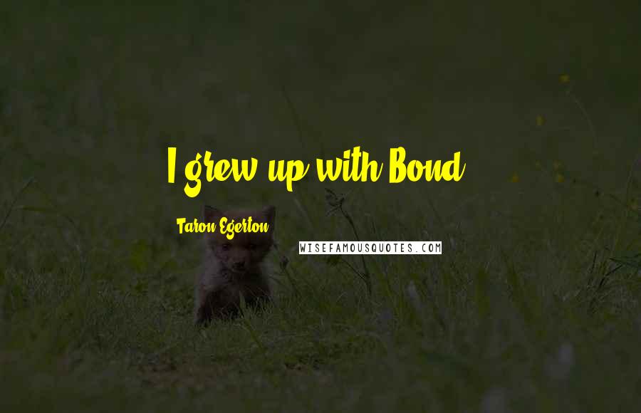 Taron Egerton Quotes: I grew up with Bond.