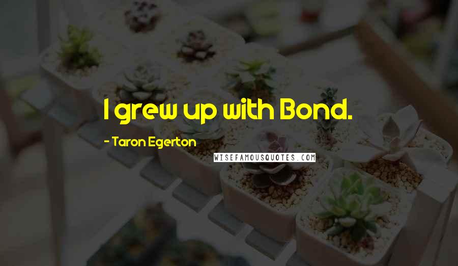Taron Egerton Quotes: I grew up with Bond.