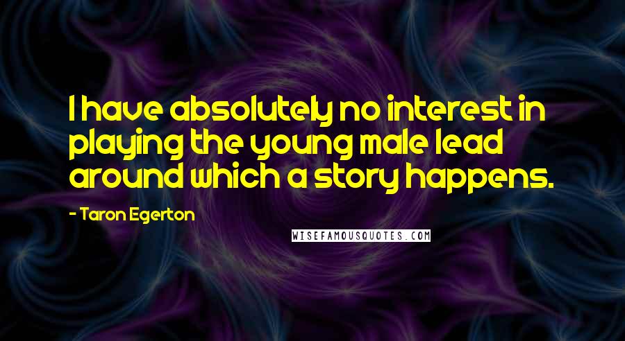 Taron Egerton Quotes: I have absolutely no interest in playing the young male lead around which a story happens.