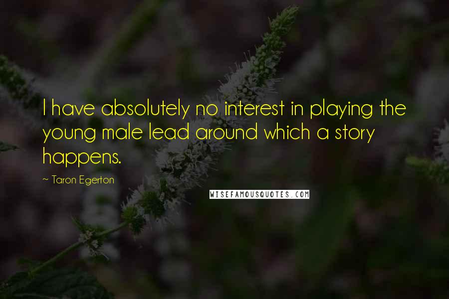 Taron Egerton Quotes: I have absolutely no interest in playing the young male lead around which a story happens.
