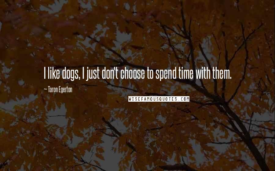 Taron Egerton Quotes: I like dogs, I just don't choose to spend time with them.