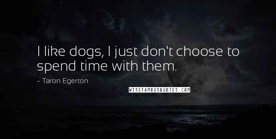 Taron Egerton Quotes: I like dogs, I just don't choose to spend time with them.