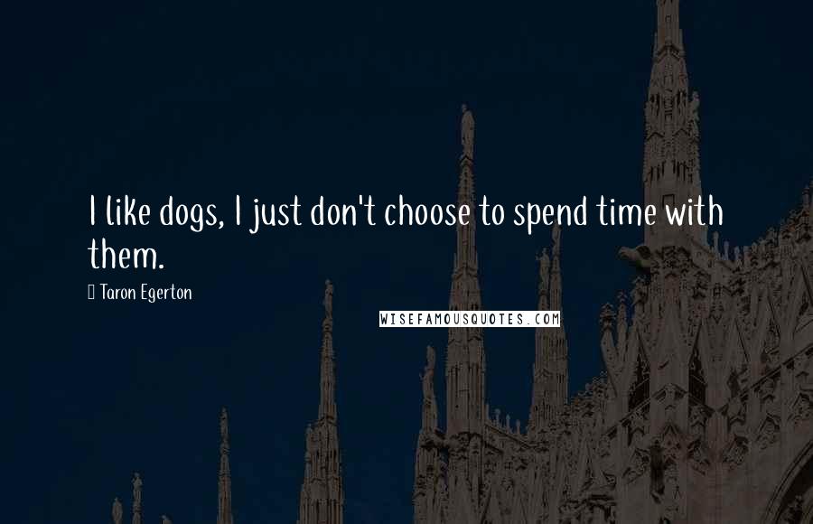 Taron Egerton Quotes: I like dogs, I just don't choose to spend time with them.