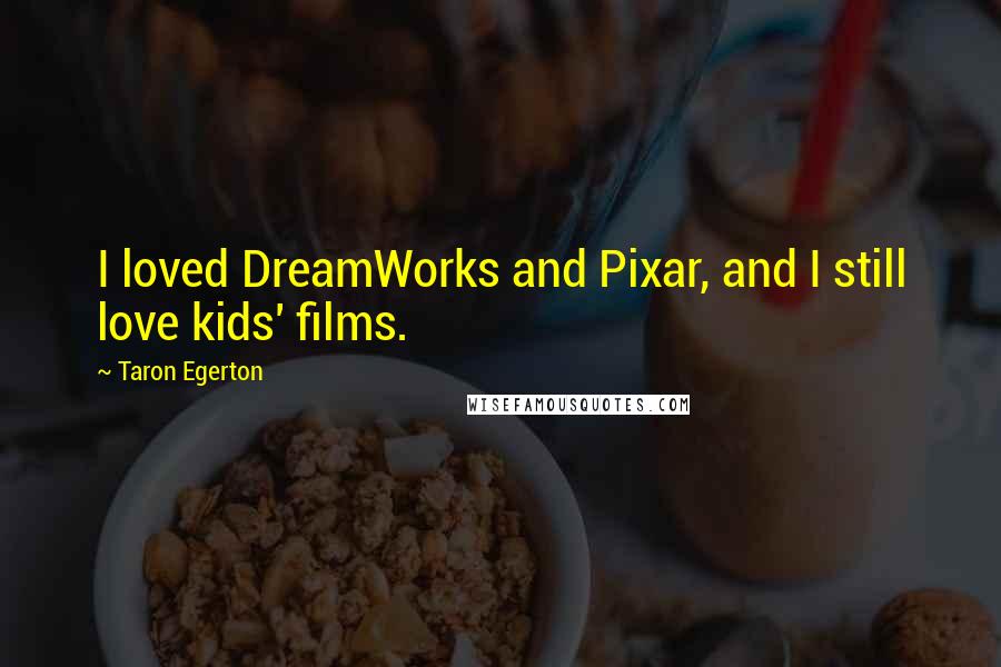 Taron Egerton Quotes: I loved DreamWorks and Pixar, and I still love kids' films.