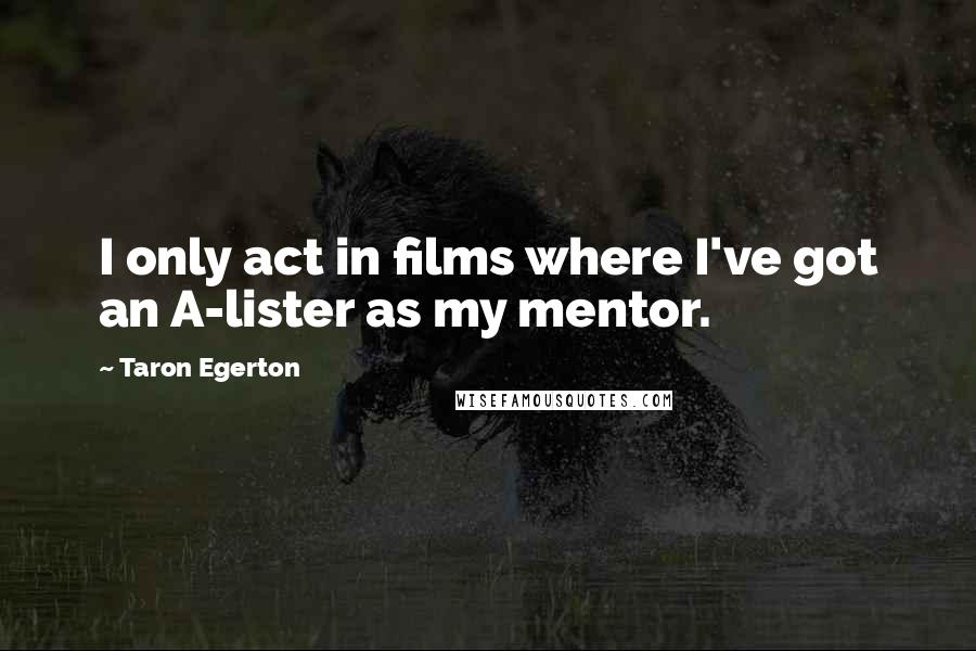 Taron Egerton Quotes: I only act in films where I've got an A-lister as my mentor.