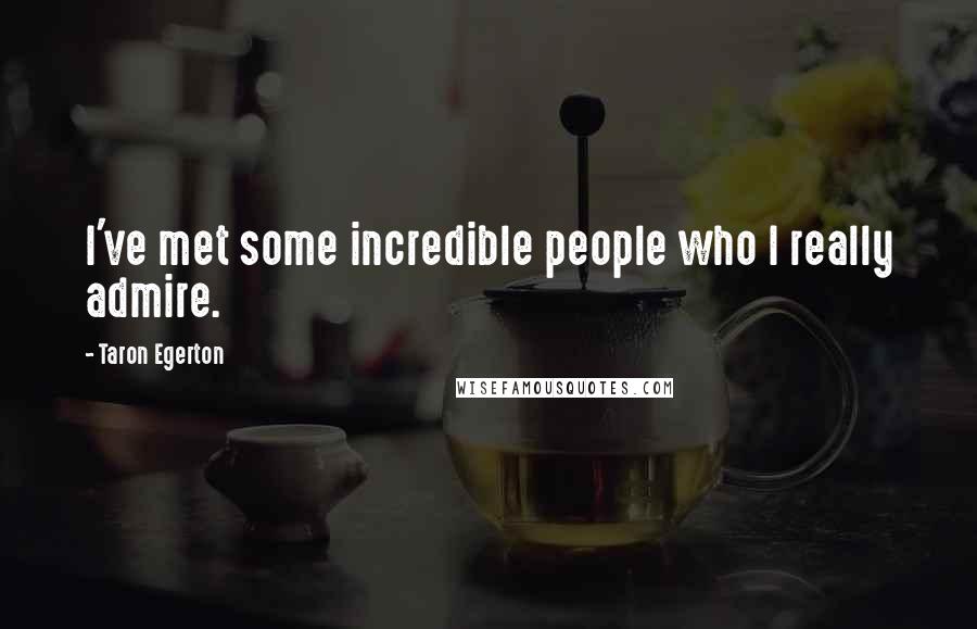 Taron Egerton Quotes: I've met some incredible people who I really admire.