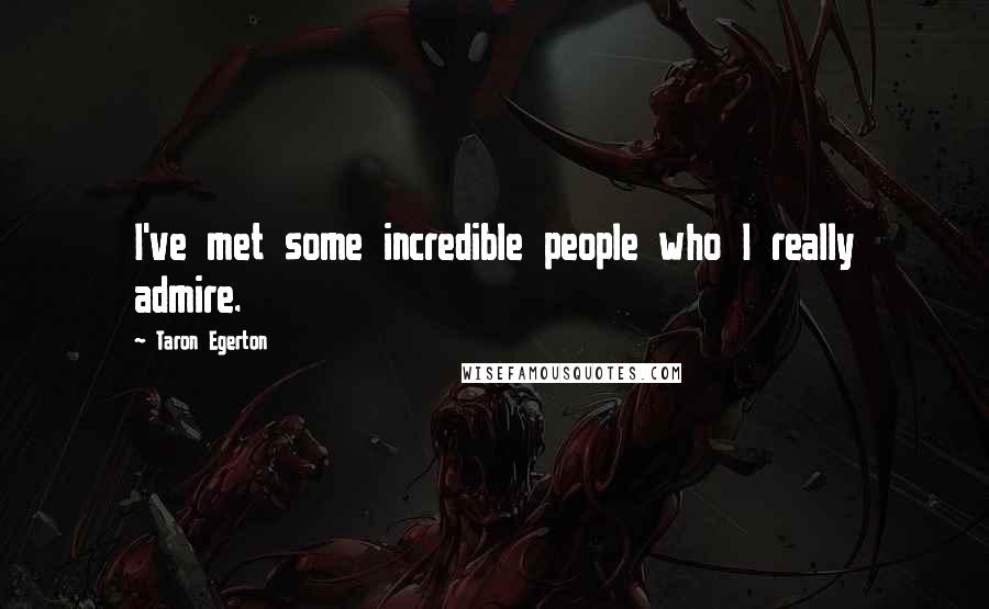 Taron Egerton Quotes: I've met some incredible people who I really admire.