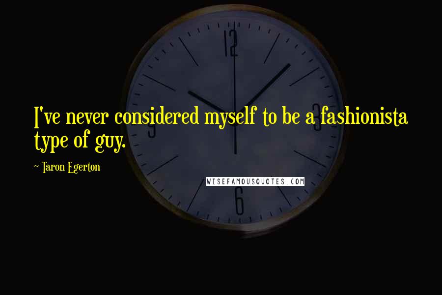 Taron Egerton Quotes: I've never considered myself to be a fashionista type of guy.