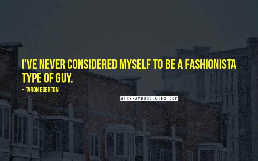 Taron Egerton Quotes: I've never considered myself to be a fashionista type of guy.