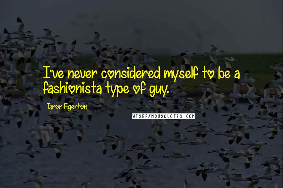 Taron Egerton Quotes: I've never considered myself to be a fashionista type of guy.