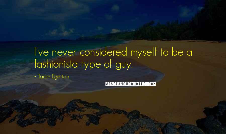 Taron Egerton Quotes: I've never considered myself to be a fashionista type of guy.