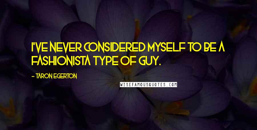 Taron Egerton Quotes: I've never considered myself to be a fashionista type of guy.