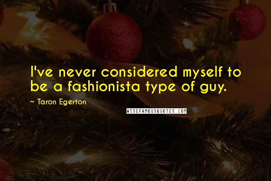 Taron Egerton Quotes: I've never considered myself to be a fashionista type of guy.