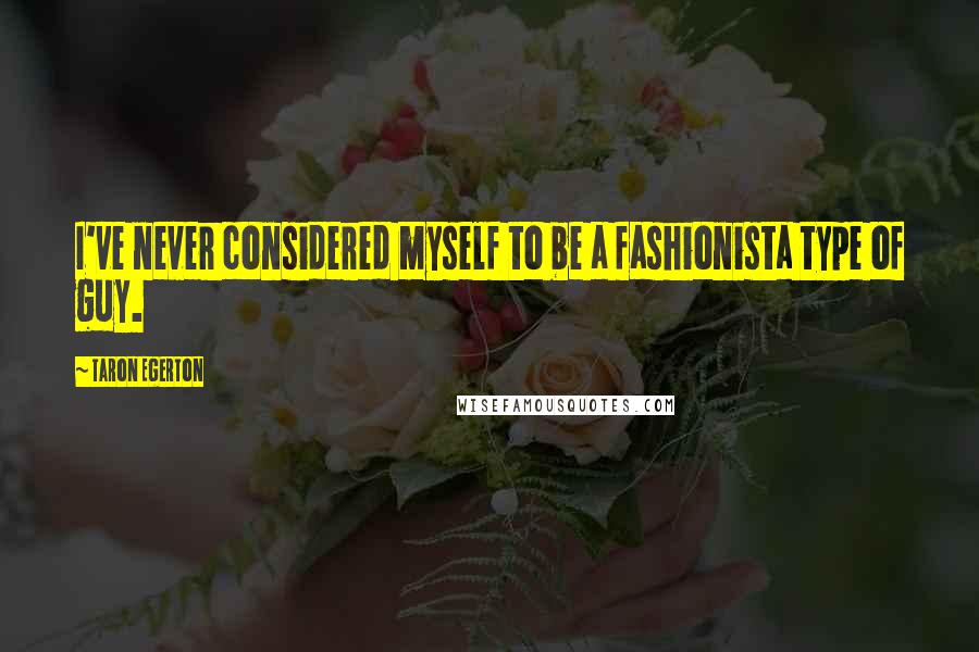 Taron Egerton Quotes: I've never considered myself to be a fashionista type of guy.