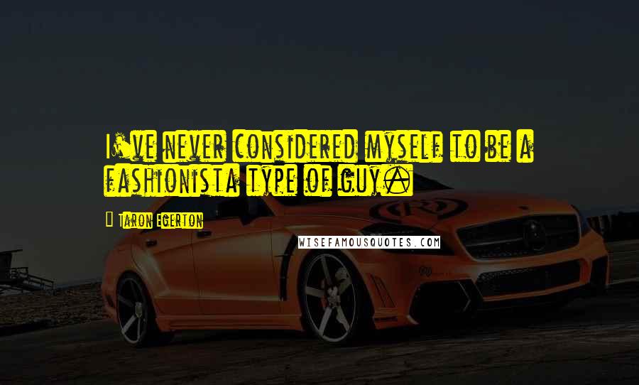 Taron Egerton Quotes: I've never considered myself to be a fashionista type of guy.