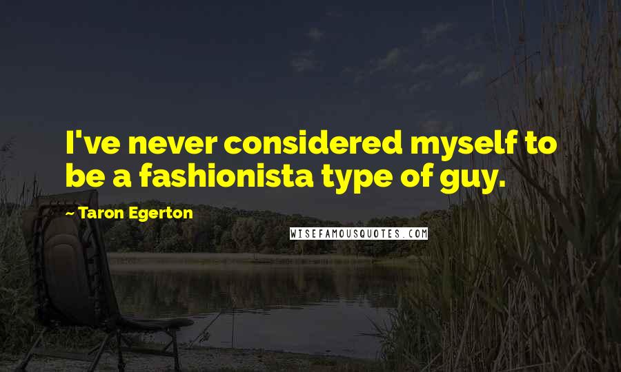 Taron Egerton Quotes: I've never considered myself to be a fashionista type of guy.