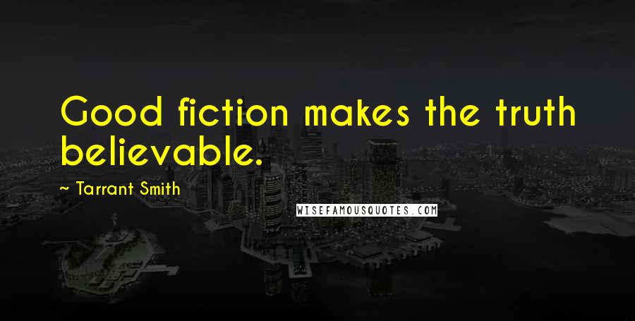 Tarrant Smith Quotes: Good fiction makes the truth believable.