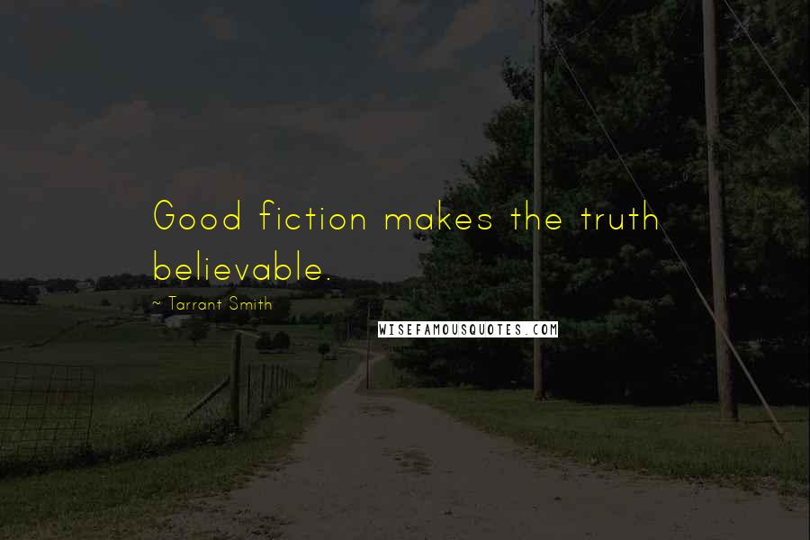 Tarrant Smith Quotes: Good fiction makes the truth believable.