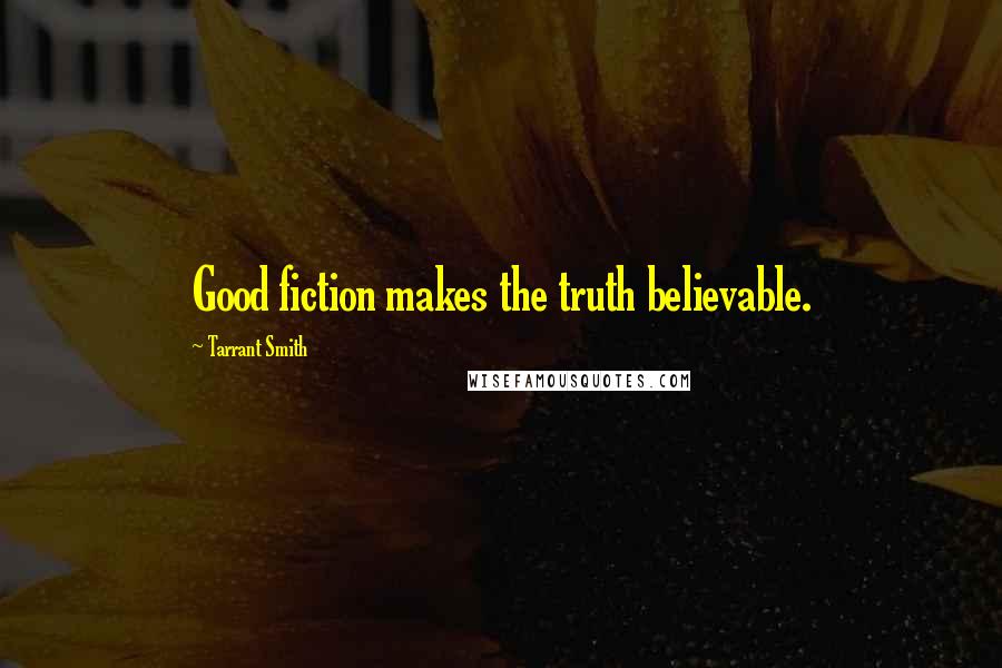Tarrant Smith Quotes: Good fiction makes the truth believable.