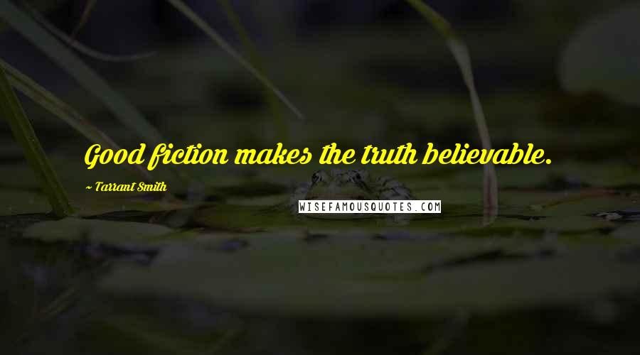 Tarrant Smith Quotes: Good fiction makes the truth believable.