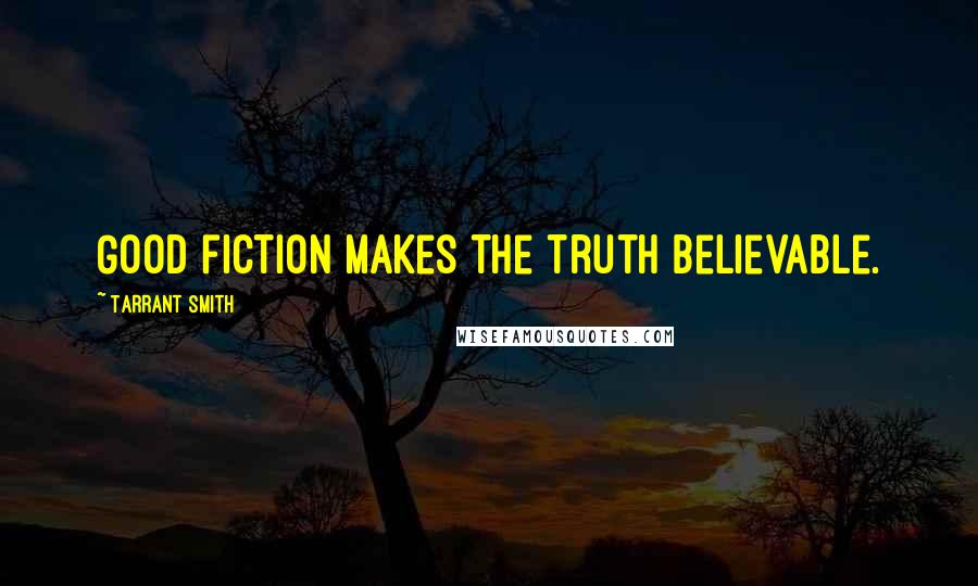 Tarrant Smith Quotes: Good fiction makes the truth believable.