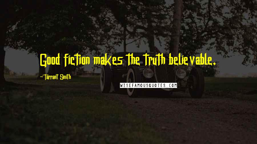 Tarrant Smith Quotes: Good fiction makes the truth believable.