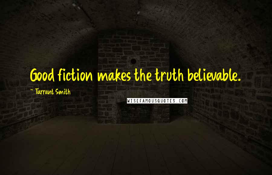 Tarrant Smith Quotes: Good fiction makes the truth believable.