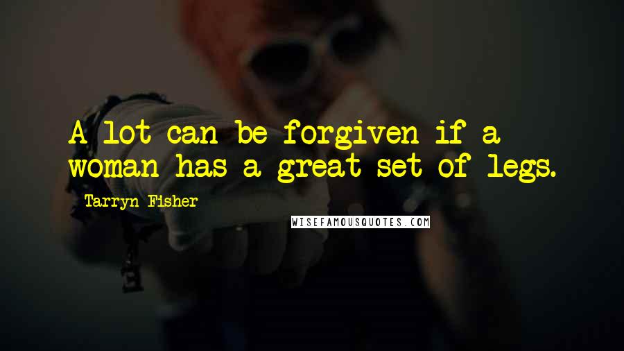 Tarryn Fisher Quotes: A lot can be forgiven if a woman has a great set of legs.