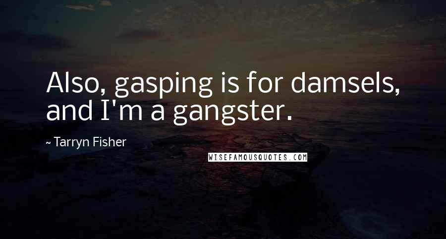 Tarryn Fisher Quotes: Also, gasping is for damsels, and I'm a gangster.