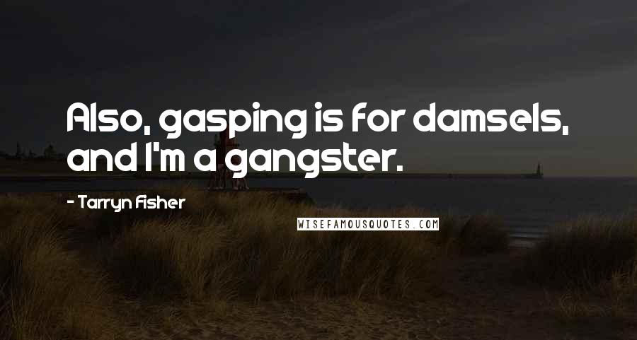 Tarryn Fisher Quotes: Also, gasping is for damsels, and I'm a gangster.