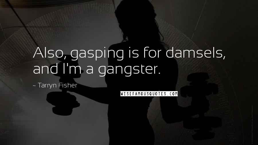 Tarryn Fisher Quotes: Also, gasping is for damsels, and I'm a gangster.