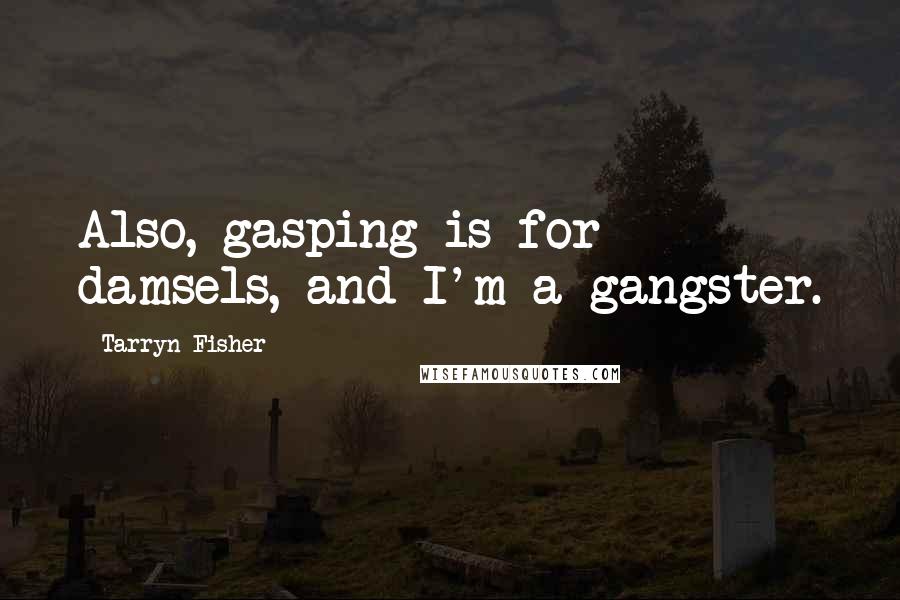 Tarryn Fisher Quotes: Also, gasping is for damsels, and I'm a gangster.