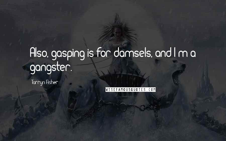 Tarryn Fisher Quotes: Also, gasping is for damsels, and I'm a gangster.