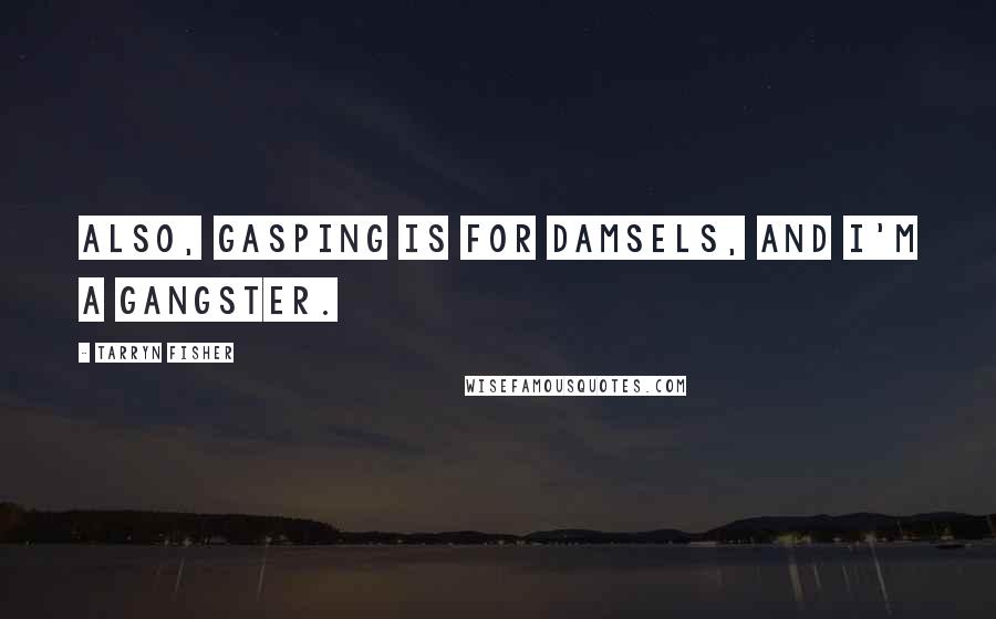 Tarryn Fisher Quotes: Also, gasping is for damsels, and I'm a gangster.