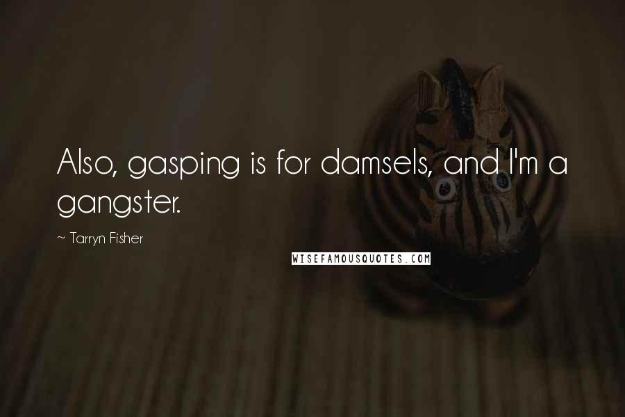 Tarryn Fisher Quotes: Also, gasping is for damsels, and I'm a gangster.