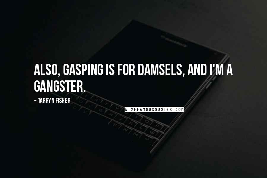 Tarryn Fisher Quotes: Also, gasping is for damsels, and I'm a gangster.