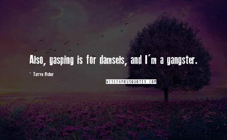 Tarryn Fisher Quotes: Also, gasping is for damsels, and I'm a gangster.