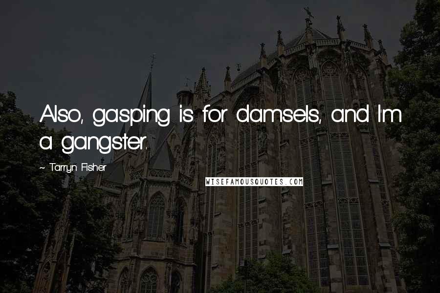 Tarryn Fisher Quotes: Also, gasping is for damsels, and I'm a gangster.