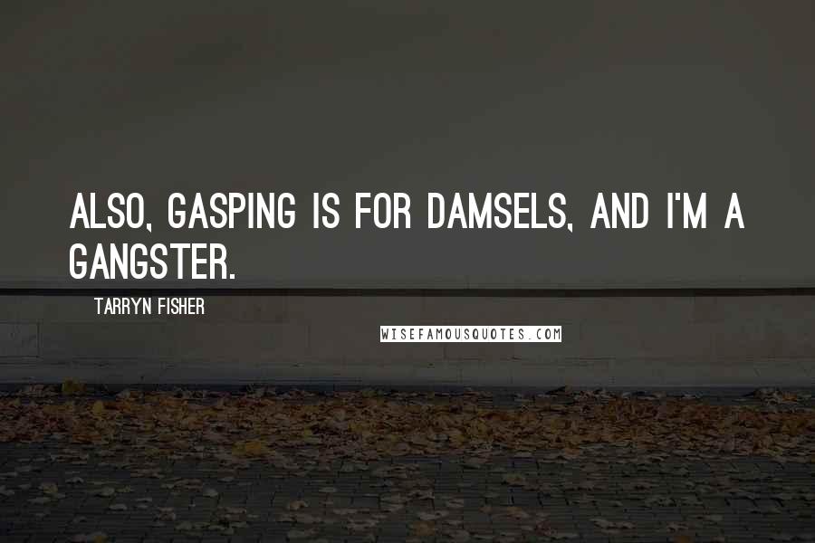 Tarryn Fisher Quotes: Also, gasping is for damsels, and I'm a gangster.