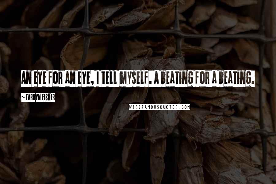 Tarryn Fisher Quotes: An eye for an eye, I tell myself. A beating for a beating.