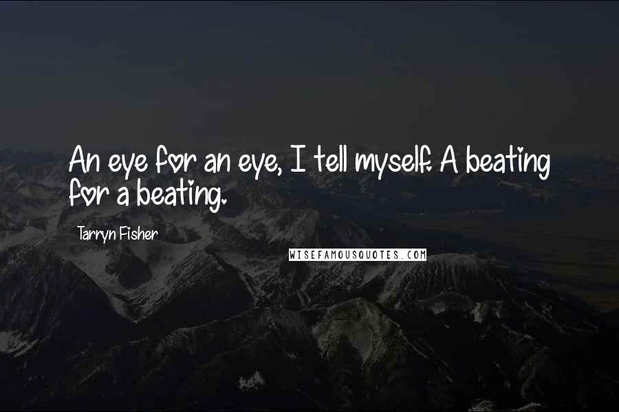 Tarryn Fisher Quotes: An eye for an eye, I tell myself. A beating for a beating.