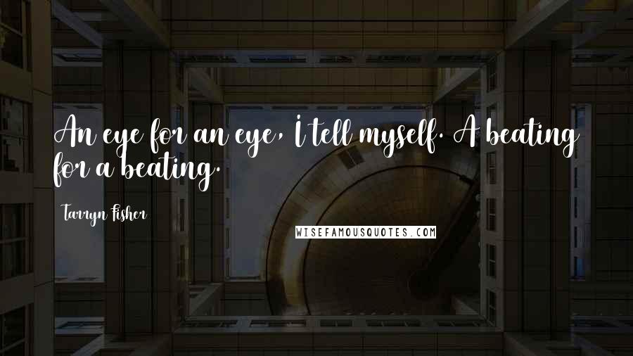 Tarryn Fisher Quotes: An eye for an eye, I tell myself. A beating for a beating.