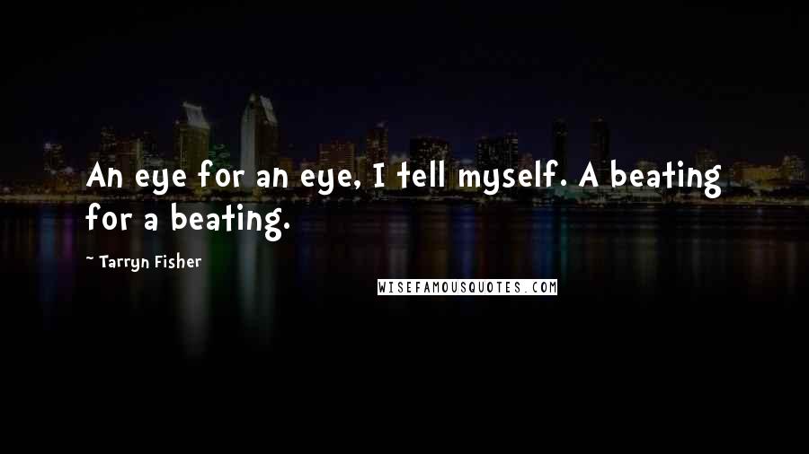 Tarryn Fisher Quotes: An eye for an eye, I tell myself. A beating for a beating.