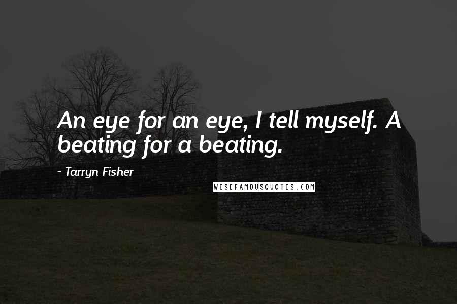 Tarryn Fisher Quotes: An eye for an eye, I tell myself. A beating for a beating.