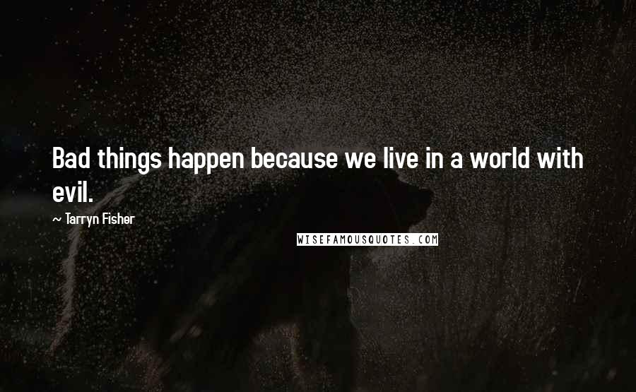 Tarryn Fisher Quotes: Bad things happen because we live in a world with evil.