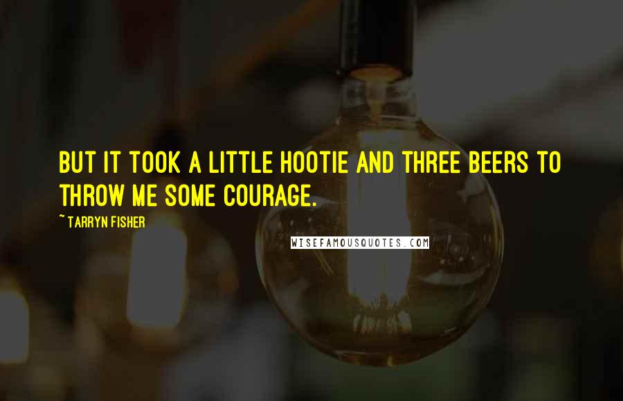 Tarryn Fisher Quotes: but it took a little Hootie and three beers to throw me some courage.