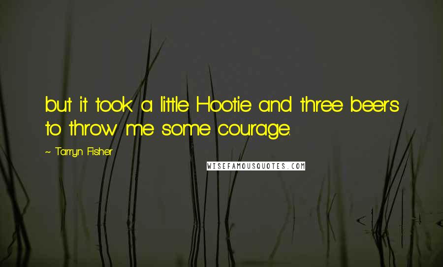 Tarryn Fisher Quotes: but it took a little Hootie and three beers to throw me some courage.