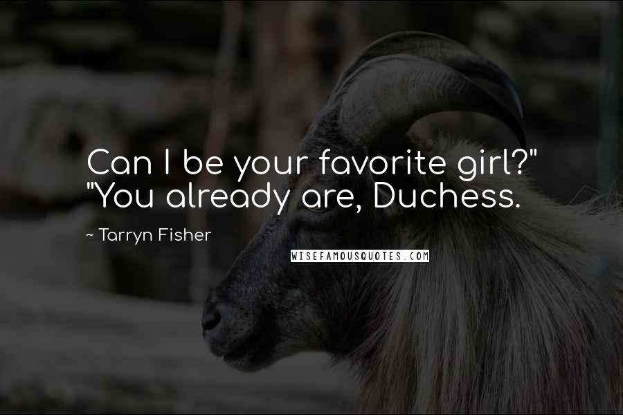 Tarryn Fisher Quotes: Can I be your favorite girl?" "You already are, Duchess.